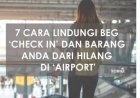 7 Cara Lindungi Bag 'Check In' Dan Barang Anda Dari Hilang Di Airport