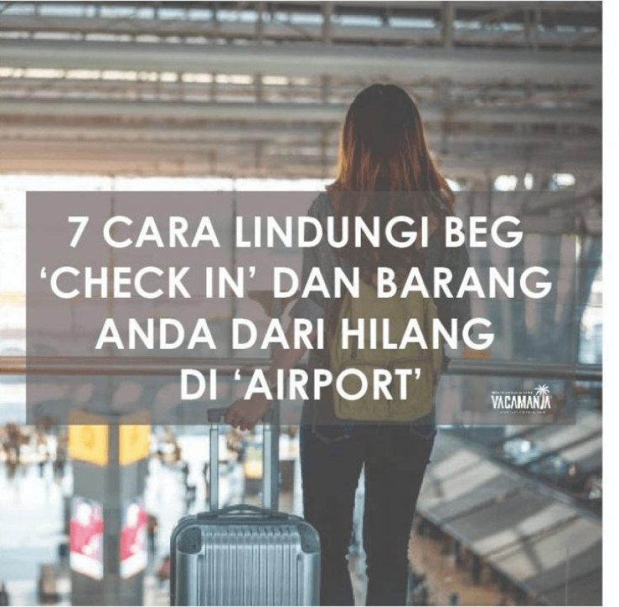 7 Cara Lindungi Bag 'Check In' Dan Barang Anda Dari Hilang Di Airport